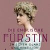 Die englische Fürstin Zwischen Glanz und Rebellion Sabine Weigand
